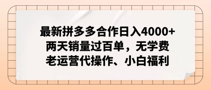最新拼多多合作日入4000+两天销量过百单，无学费、老运营代操作、小白福利跨境课程-外贸教程-精品网课-电商运营课库课堂