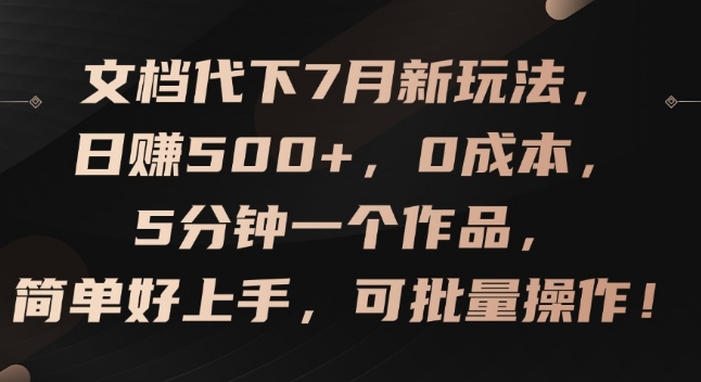文档代下7月新玩法，日赚500+，0成本，5分钟一个作品，简单好上手，可批量操作跨境课程-外贸教程-精品网课-电商运营课库课堂