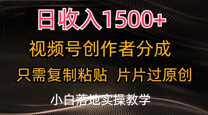 日收入1500+，视频号创作者分成，只需复制粘贴，片片过原创，小白也可…跨境课程-外贸教程-精品网课-电商运营课库课堂