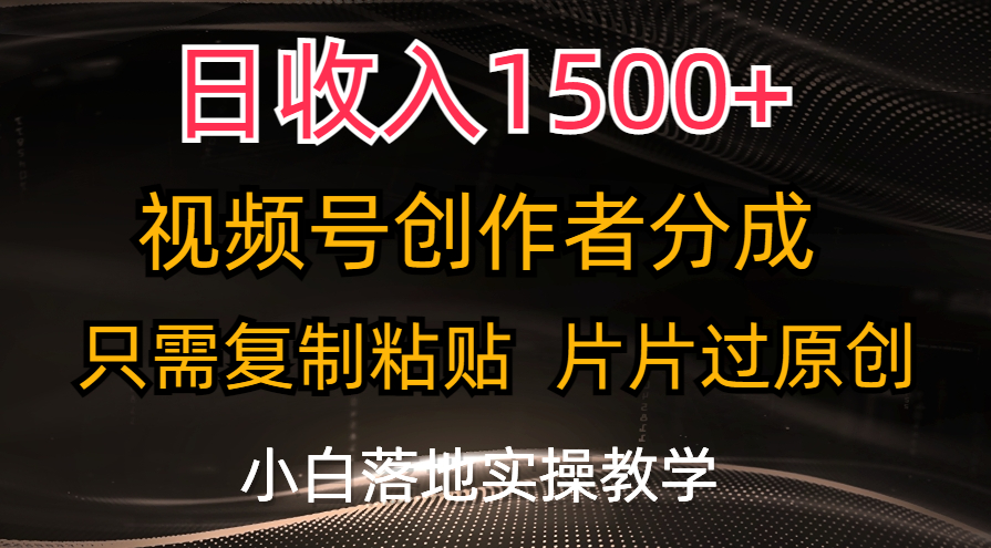 日收入1500+，视频号创作者分成，只需复制粘贴，片片过原创，小白也可…跨境课程-外贸教程-精品网课-电商运营课库课堂