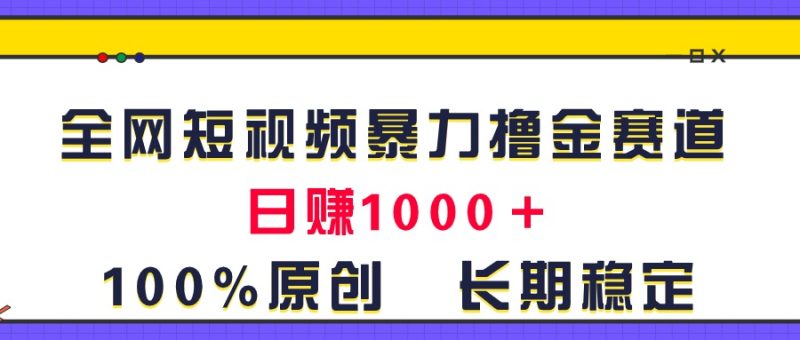 全网短视频暴力撸金赛道，日入1000＋！原创玩法，长期稳定跨境课程-外贸教程-精品网课-电商运营课库课堂