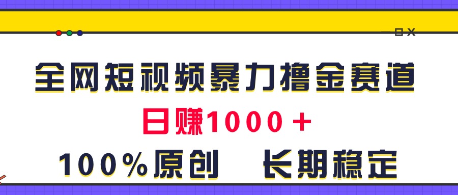 全网短视频暴力撸金赛道，日入1000＋！原创玩法，长期稳定跨境课程-外贸教程-精品网课-电商运营课库课堂