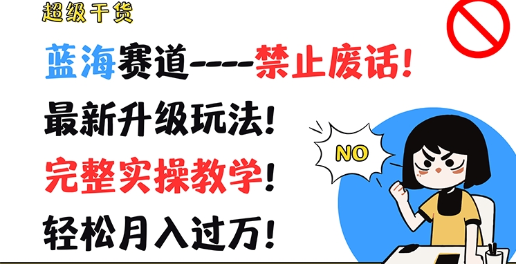 超级干货，蓝海赛道-禁止废话，最新升级玩法，完整实操教学，轻松月入过万跨境课程-外贸教程-精品网课-电商运营课库课堂