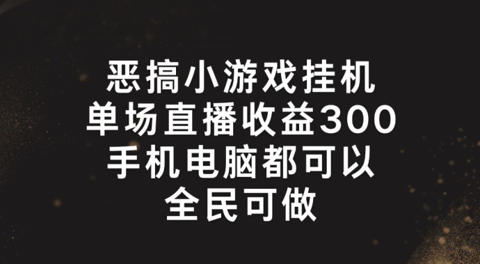 恶搞小游戏挂机，单场直播300+，全民可操作跨境课程-外贸教程-精品网课-电商运营课库课堂