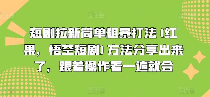 短剧拉新简单粗暴打法(红果，悟空短剧)方法分享出来了，跟着操作看一遍就会跨境课程-外贸教程-精品网课-电商运营课库课堂