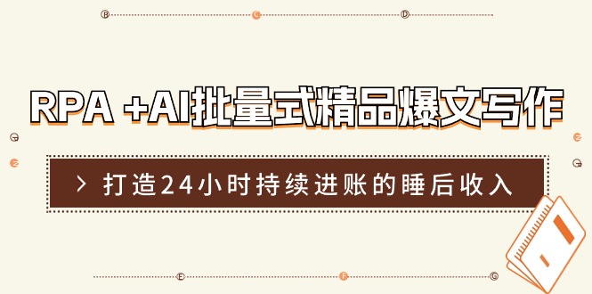 RPA +AI批量式 精品爆文写作  日更实操营，打造24小时持续进账的睡后收入跨境课程-外贸教程-精品网课-电商运营课库课堂