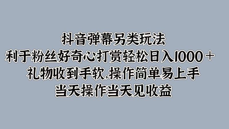 抖音弹幕另类玩法，利于粉丝好奇心打赏轻松日入1000＋ 礼物收到手软，操作简单跨境课程-外贸教程-精品网课-电商运营课库课堂
