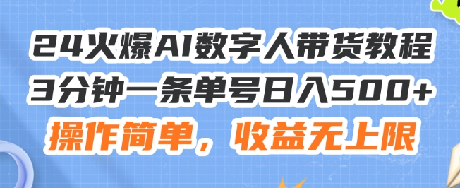 24火爆AI数字人带货教程，3分钟一条单号日入500+，操作简单，收益无上限跨境课程-外贸教程-精品网课-电商运营课库课堂