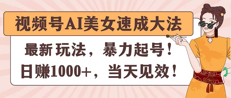 视频号AI美女速成大法，暴力起号，日赚1000+，当天见效跨境课程-外贸教程-精品网课-电商运营课库课堂
