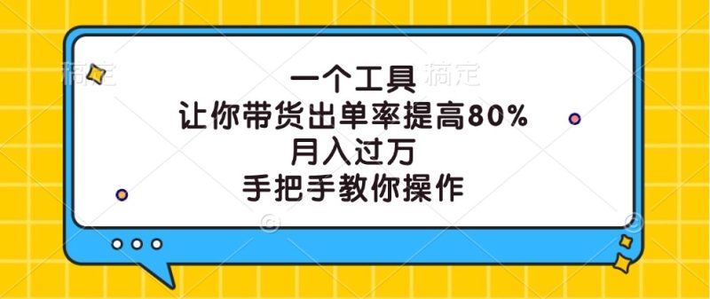 一个工具，让你带货出单率提高80%，月入过万，手把手教你操作跨境课程-外贸教程-精品网课-电商运营课库课堂