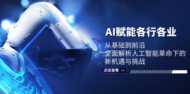 AI赋能各行各业：从基础到前沿，全面解析人工智能革命下的新机遇与挑战跨境课程-外贸教程-精品网课-电商运营课库课堂