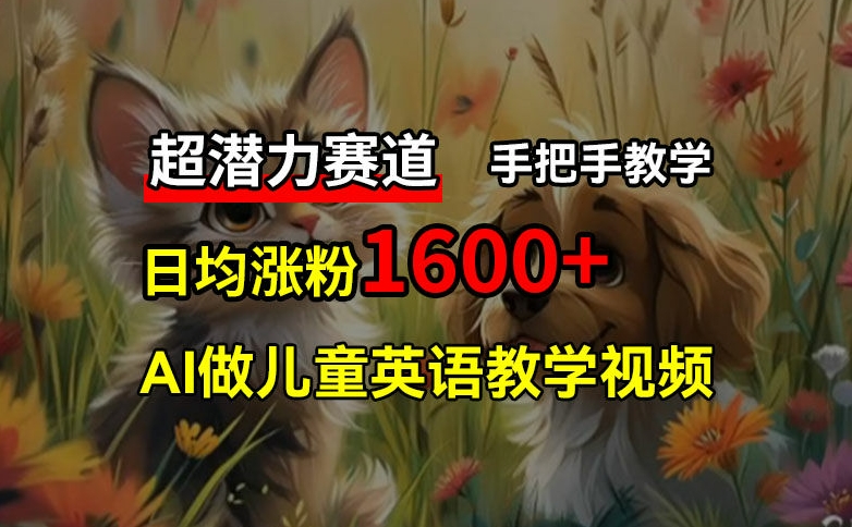 超潜力赛道，免费AI做儿童英语教学视频，3个月涨粉10w+，手把手教学，在家轻松获取被动收入跨境课程-外贸教程-精品网课-电商运营课库课堂