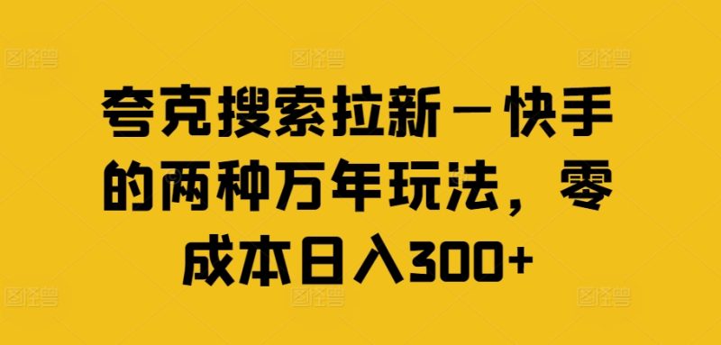 夸克搜索拉新—快手的两种万年玩法，零成本日入300+跨境课程-外贸教程-精品网课-电商运营课库课堂