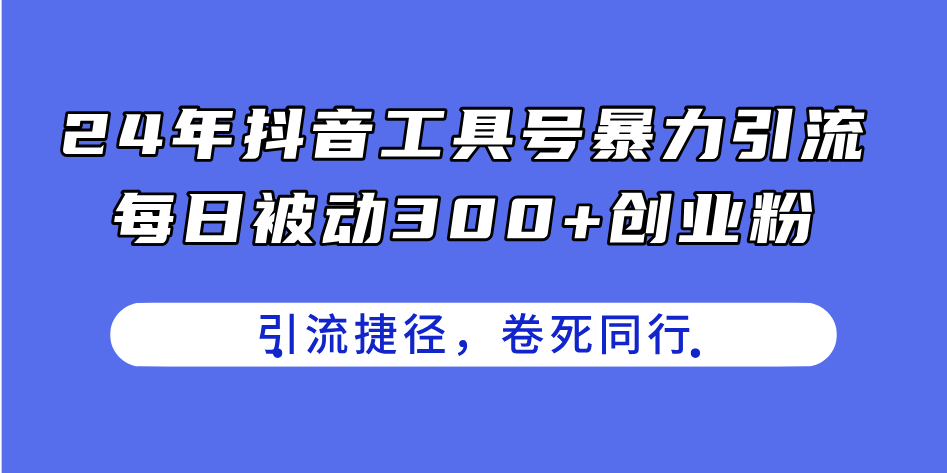 24年抖音工具号暴力引流，每日被动300+创业粉，创业粉捷径，卷死同行跨境课程-外贸教程-精品网课-电商运营课库课堂