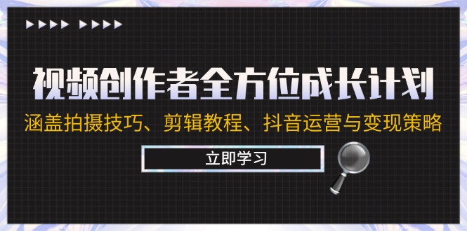 视频创作者全方位成长计划：涵盖拍摄技巧、剪辑教程、抖音运营与变现策略跨境课程-外贸教程-精品网课-电商运营课库课堂