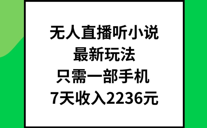 无人直播听小说最新玩法，只需一部手机，7天收入2236元跨境课程-外贸教程-精品网课-电商运营课库课堂