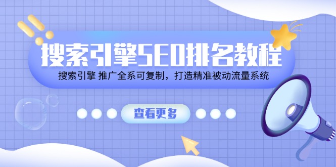 搜索引擎 SEO排名教程「搜索引擎 推广全系可复制，打造精准被动流量系统」跨境课程-外贸教程-精品网课-电商运营课库课堂
