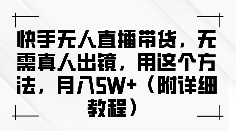 快手无人直播带货，无需真人出镜，用这个方法，月入5W+（附详细教程）跨境课程-外贸教程-精品网课-电商运营课库课堂
