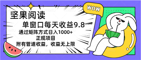 坚果阅读单窗口每天收益9.8通过矩阵方式日入1000+正规项目附有管道收益…跨境课程-外贸教程-精品网课-电商运营课库课堂