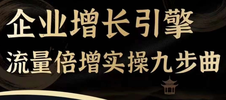 企业增长引擎流量倍增实操九步曲，一套课程帮你找到快速、简单、有效、可复制的获客+变现方式，跨境课程-外贸教程-精品网课-电商运营课库课堂