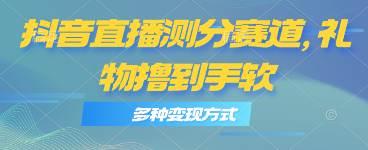 抖音直播测分赛道，多种变现方式，轻松日入1000+跨境课程-外贸教程-精品网课-电商运营课库课堂