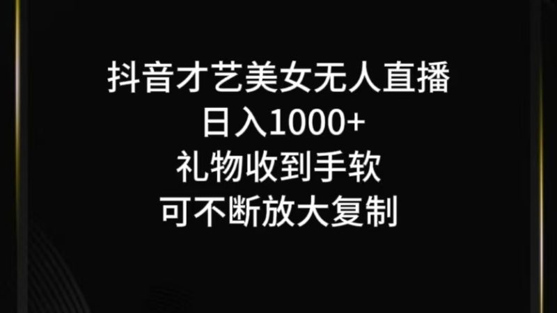 抖音才艺无人直播日入1000+可复制，可放大跨境课程-外贸教程-精品网课-电商运营课库课堂