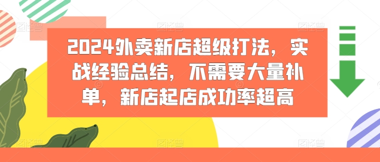2024外卖新店超级打法，实战经验总结，不需要大量补单，新店起店成功率超高跨境课程-外贸教程-精品网课-电商运营课库课堂