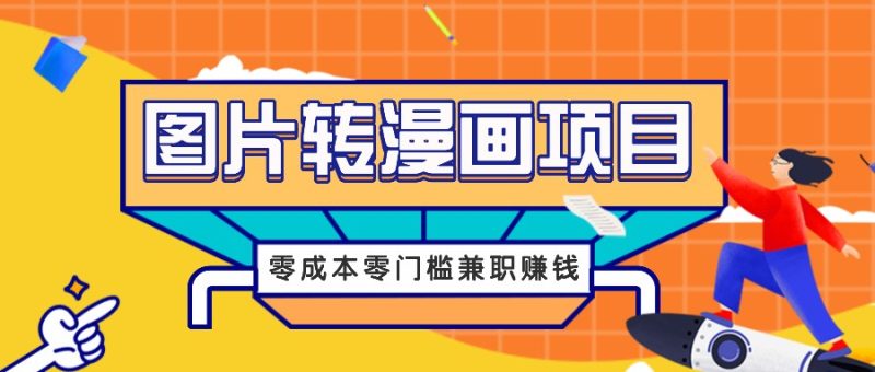 图片转漫画项目,零成本零门槛信息差赚钱,兼职操作月收益千元跨境课程-外贸教程-精品网课-电商运营课库课堂