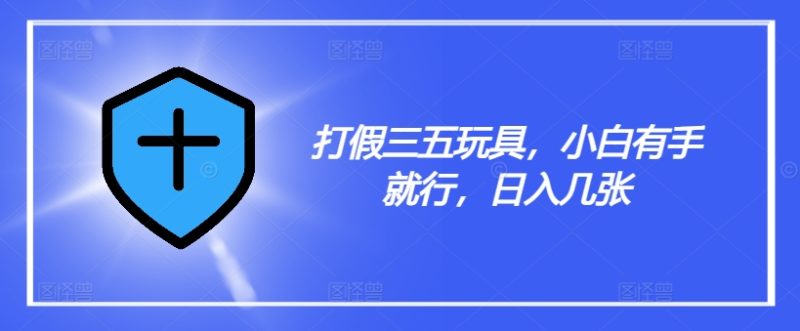 打假三五玩具，小白有手就行，日入几张【仅揭秘】跨境课程-外贸教程-精品网课-电商运营课库课堂