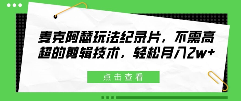 麦克阿瑟玩法纪录片，不需高超的剪辑技术，轻松月入2w+跨境课程-外贸教程-精品网课-电商运营课库课堂