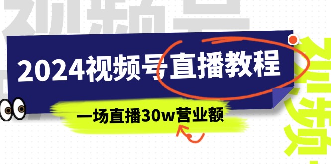 2024视频号直播教程：视频号如何赚钱详细教学，一场直播30w营业额（37节）跨境课程-外贸教程-精品网课-电商运营课库课堂