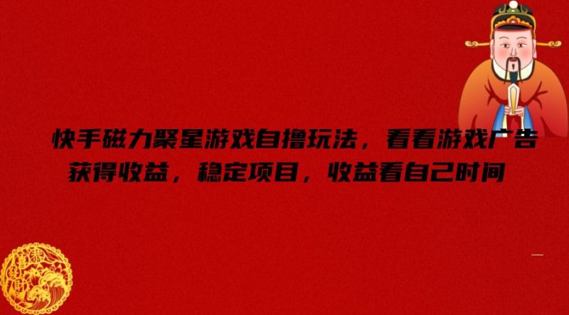 快手磁力聚星游戏自撸玩法，看看游戏广告获得收益，稳定项目，收益看自己时间跨境课程-外贸教程-精品网课-电商运营课库课堂