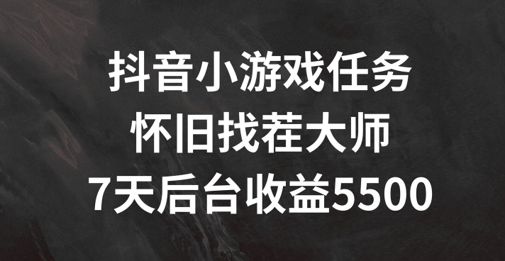 抖音小游戏任务，怀旧找茬，7天收入5500+跨境课程-外贸教程-精品网课-电商运营课库课堂