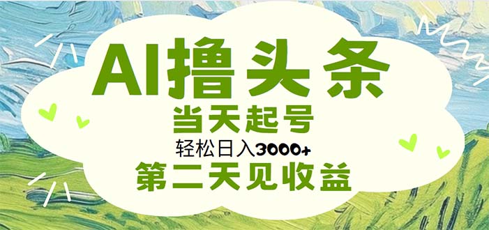AI撸头条，轻松日入3000+无脑操作，当天起号，第二天见收益跨境课程-外贸教程-精品网课-电商运营课库课堂