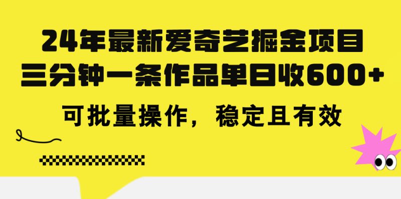 24年 最新爱奇艺掘金项目，三分钟一条作品单日收600+，可批量操作，稳…跨境课程-外贸教程-精品网课-电商运营课库课堂