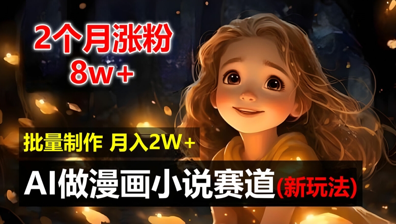 2个月涨粉8w，新玩法AI自动化做漫画小说赛道，操作简单可批量制作，新手小白轻松月入2W跨境课程-外贸教程-精品网课-电商运营课库课堂