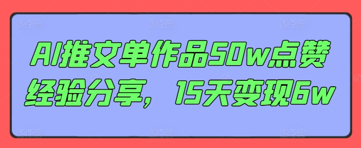 AI推文单作品50w点赞经验分享，15天变现6w跨境课程-外贸教程-精品网课-电商运营课库课堂