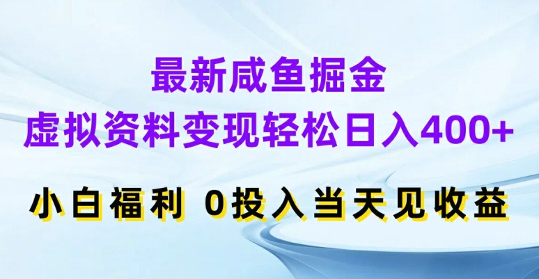 最新咸鱼掘金，虚拟资料变现，轻松日入400+，小白福利，0投入当天见收益跨境课程-外贸教程-精品网课-电商运营课库课堂