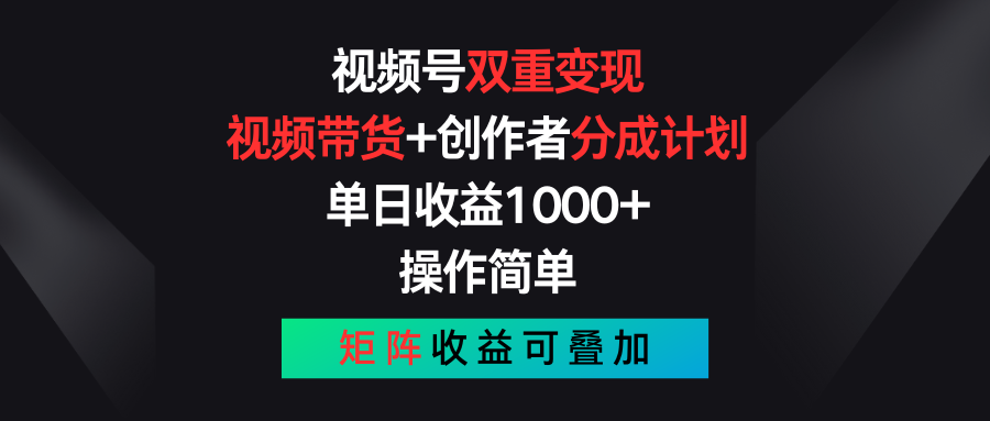 视频号双重变现，视频带货+创作者分成计划 , 单日收益1000+，可矩阵跨境课程-外贸教程-精品网课-电商运营课库课堂
