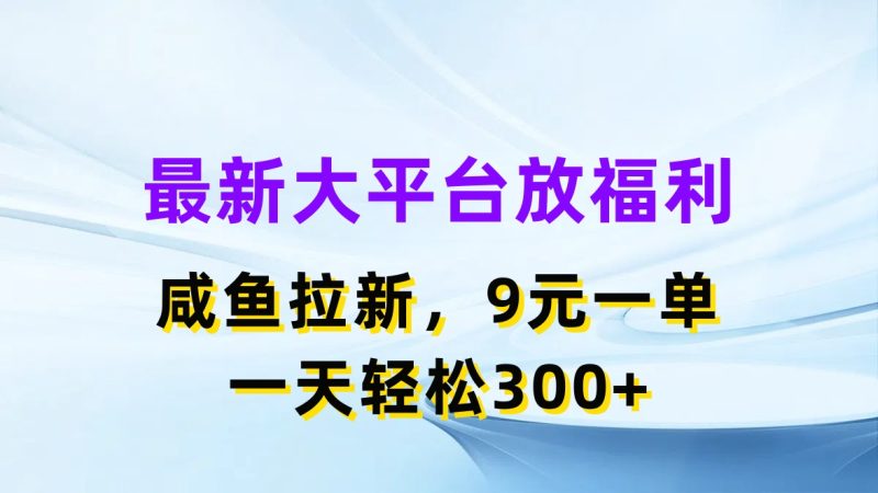 最新蓝海项目，闲鱼平台放福利，拉新一单9元，轻轻松松日入300+跨境课程-外贸教程-精品网课-电商运营课库课堂