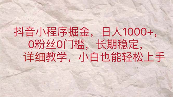 抖音小程序掘金，日人1000+，0粉丝0门槛，长期稳定，小白也能轻松上手跨境课程-外贸教程-精品网课-电商运营课库课堂