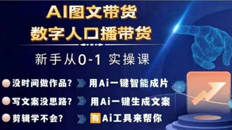 Ai图文带货+数字人口播带货,从0~1实操体系课跨境课程-外贸教程-精品网课-电商运营课库课堂