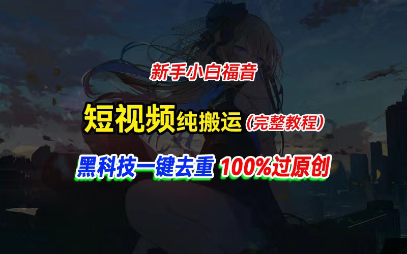 中视频计划纯搬运，黑科技一键去重过原创，新手小白福音，轻松日入大几百跨境课程-外贸教程-精品网课-电商运营课库课堂