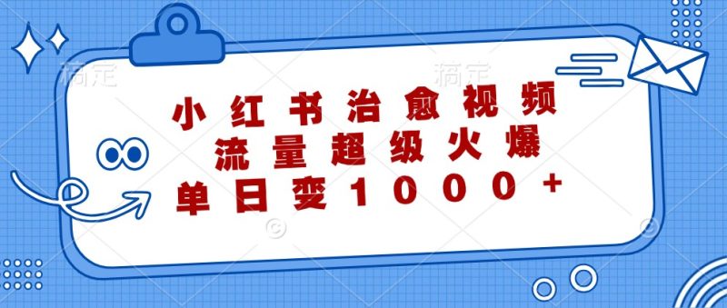 小红书治愈视频，流量超级火爆，单日变现1000+跨境课程-外贸教程-精品网课-电商运营课库课堂