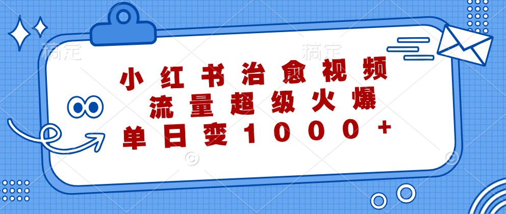 小红书治愈视频，流量超级火爆，单日变现1000+跨境课程-外贸教程-精品网课-电商运营课库课堂