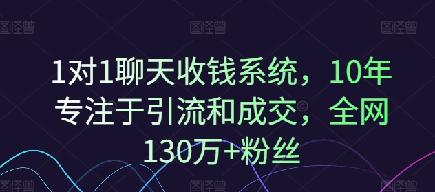 1对1聊天收钱系统，10年专注于引流和成交，全网130万+粉丝跨境课程-外贸教程-精品网课-电商运营课库课堂