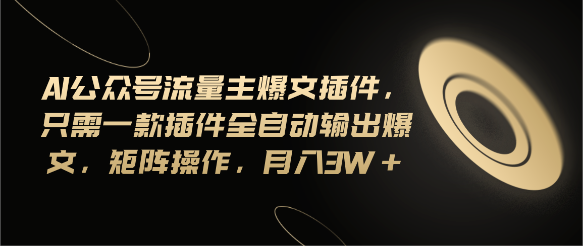 Ai公众号流量主爆文插件，只需一款插件全自动输出爆文，矩阵操作，月入3w+跨境课程-外贸教程-精品网课-电商运营课库课堂