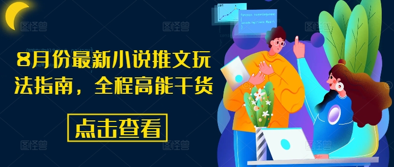 8月份最新小说推文玩法指南，全程高能干货跨境课程-外贸教程-精品网课-电商运营课库课堂