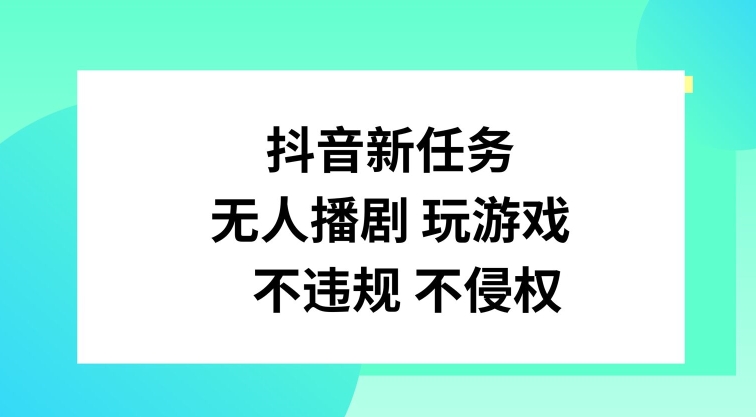 抖音新任务，无人播剧玩游戏，不违规不侵权跨境课程-外贸教程-精品网课-电商运营课库课堂