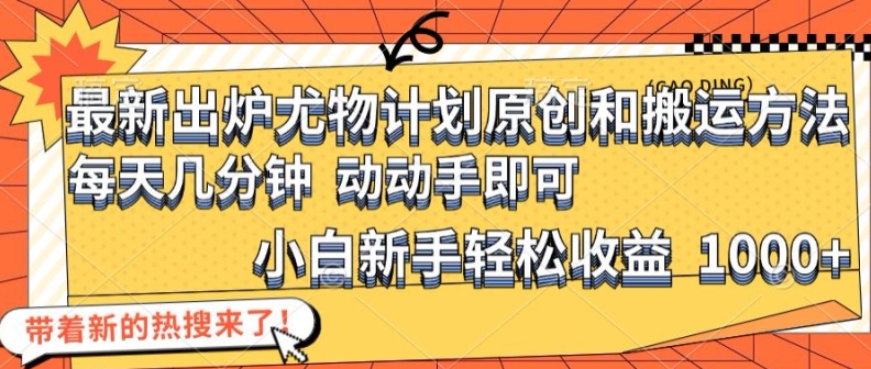 最新出炉尤物计划原创和搬运方法，简单易操作，动动手，小白新手轻松日入1000+跨境课程-外贸教程-精品网课-电商运营课库课堂